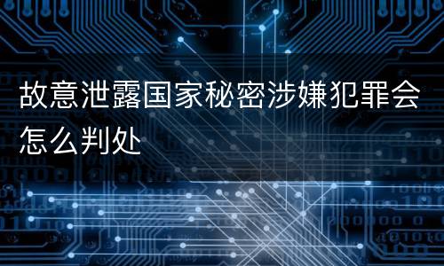 故意泄露国家秘密涉嫌犯罪会怎么判处