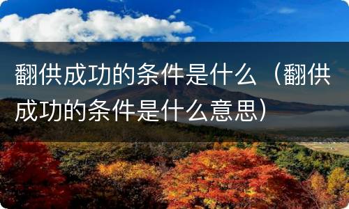 翻供成功的条件是什么（翻供成功的条件是什么意思）