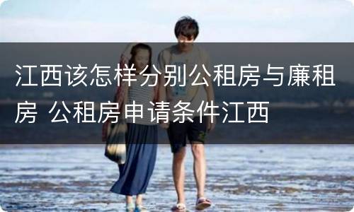 江西该怎样分别公租房与廉租房 公租房申请条件江西
