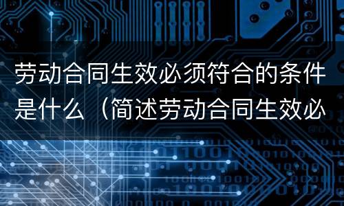 劳动合同生效必须符合的条件是什么（简述劳动合同生效必须符合的条件）