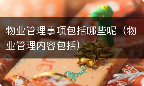 物业管理事项包括哪些呢（物业管理内容包括）