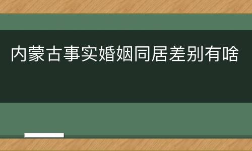 内蒙古事实婚姻同居差别有啥