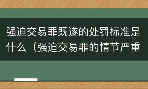 强迫交易罪既遂的处罚标准是什么（强迫交易罪的情节严重怎么认定）