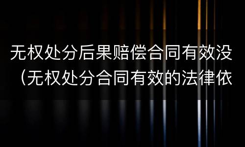 无权处分后果赔偿合同有效没（无权处分合同有效的法律依据）
