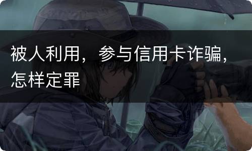 被人利用，参与信用卡诈骗，怎样定罪
