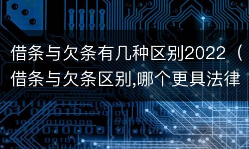 借条与欠条有几种区别2022（借条与欠条区别,哪个更具法律）
