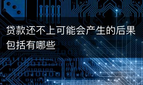 贷款还不上可能会产生的后果包括有哪些