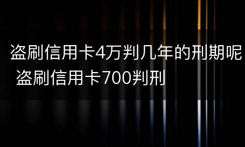 盗刷信用卡4万判几年的刑期呢 盗刷信用卡700判刑