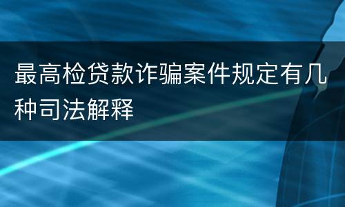 最高检贷款诈骗案件规定有几种司法解释
