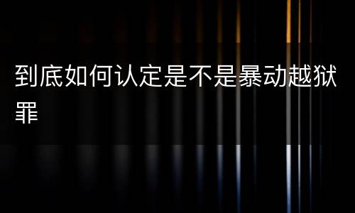 到底如何认定是不是暴动越狱罪