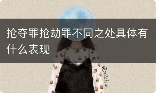 抢夺罪抢劫罪不同之处具体有什么表现