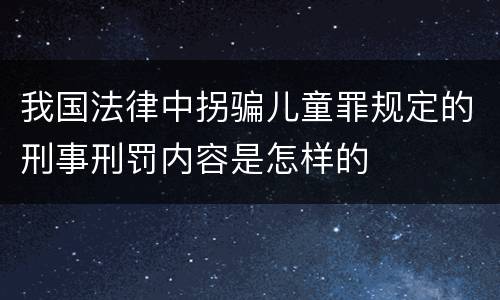 我国法律中拐骗儿童罪规定的刑事刑罚内容是怎样的