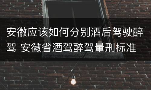 安徽应该如何分别酒后驾驶醉驾 安徽省酒驾醉驾量刑标准
