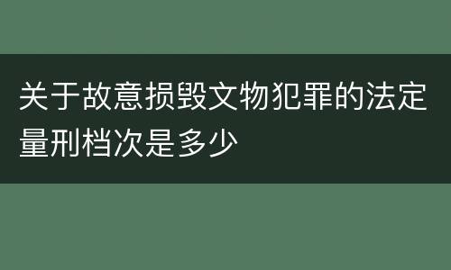 关于故意损毁文物犯罪的法定量刑档次是多少