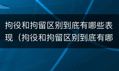 拘役和拘留区别到底有哪些表现（拘役和拘留区别到底有哪些表现和影响）
