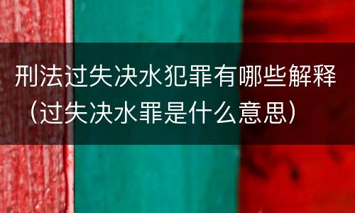 刑法过失决水犯罪有哪些解释（过失决水罪是什么意思）