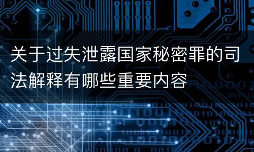 关于过失泄露国家秘密罪的司法解释有哪些重要内容