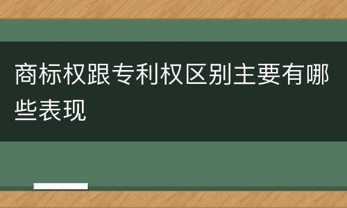商标权跟专利权区别主要有哪些表现