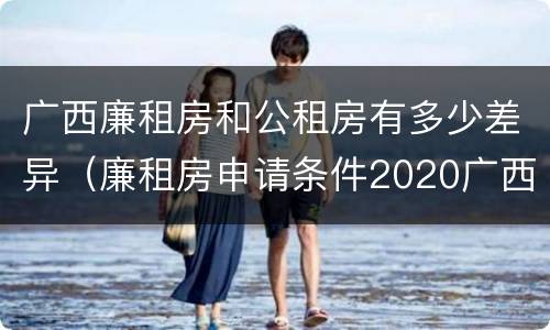 广西廉租房和公租房有多少差异（廉租房申请条件2020广西）