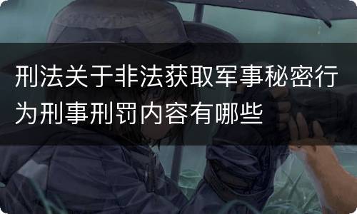刑法关于非法获取军事秘密行为刑事刑罚内容有哪些