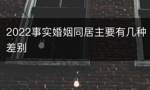 2022事实婚姻同居主要有几种差别