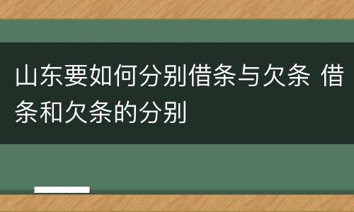 山东要如何分别借条与欠条 借条和欠条的分别