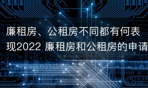 廉租房、公租房不同都有何表现2022 廉租房和公租房的申请条件