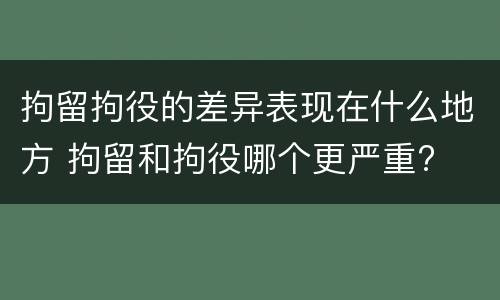 拘留拘役的差异表现在什么地方 拘留和拘役哪个更严重?