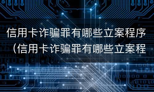 信用卡诈骗罪有哪些立案程序（信用卡诈骗罪有哪些立案程序和标准）
