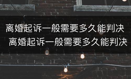 离婚起诉一般需要多久能判决 离婚起诉一般需要多久能判决结果