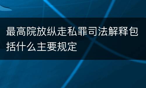 最高院放纵走私罪司法解释包括什么主要规定