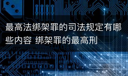 最高法绑架罪的司法规定有哪些内容 绑架罪的最高刑
