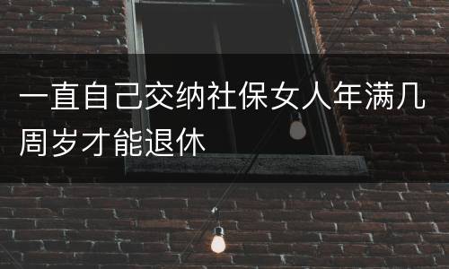 一直自己交纳社保女人年满几周岁才能退休
