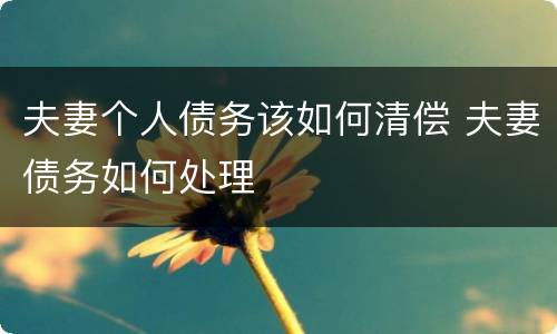 夫妻个人债务该如何清偿 夫妻债务如何处理