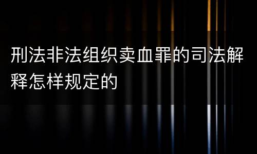 刑法非法组织卖血罪的司法解释怎样规定的