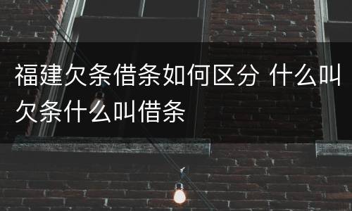 福建欠条借条如何区分 什么叫欠条什么叫借条