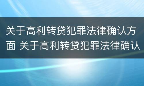 关于高利转贷犯罪法律确认方面 关于高利转贷犯罪法律确认方面的规定