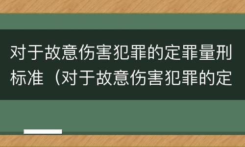 对于故意伤害犯罪的定罪量刑标准（对于故意伤害犯罪的定罪量刑标准是多少）