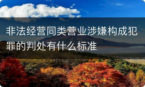 非法经营同类营业涉嫌构成犯罪的判处有什么标准