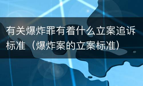 有关爆炸罪有着什么立案追诉标准（爆炸案的立案标准）