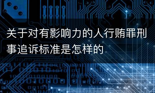 关于对有影响力的人行贿罪刑事追诉标准是怎样的