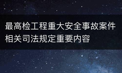最高检工程重大安全事故案件相关司法规定重要内容