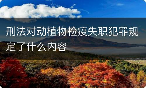 刑法对动植物检疫失职犯罪规定了什么内容