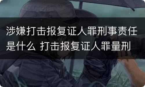 涉嫌打击报复证人罪刑事责任是什么 打击报复证人罪量刑
