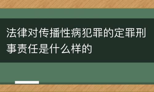 法律对传播性病犯罪的定罪刑事责任是什么样的