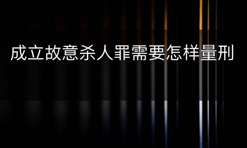 成立故意杀人罪需要怎样量刑