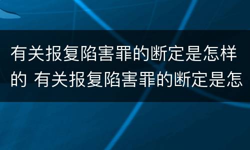 有关报复陷害罪的断定是怎样的 有关报复陷害罪的断定是怎样的标准