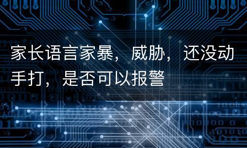 家长语言家暴，威胁，还没动手打，是否可以报警