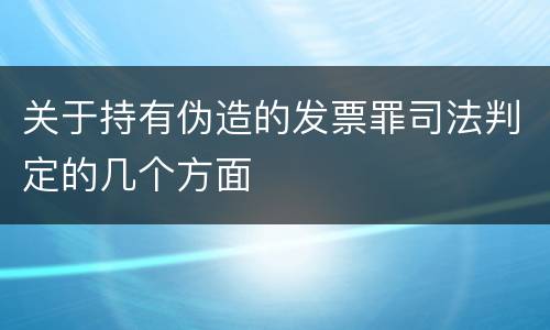 关于持有伪造的发票罪司法判定的几个方面