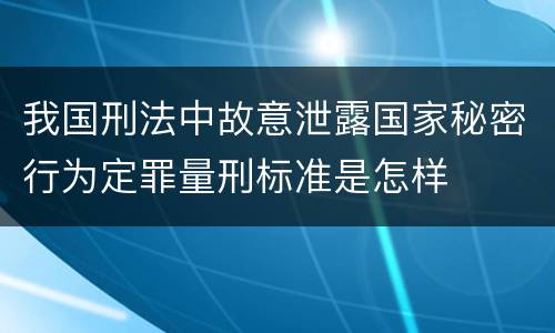 我国刑法中故意泄露国家秘密行为定罪量刑标准是怎样